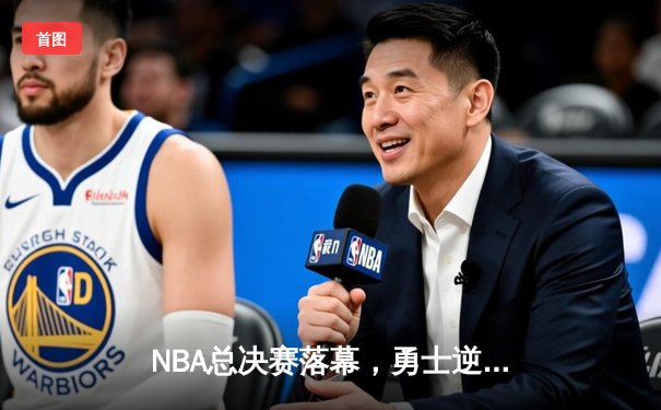 NBA总决赛落幕，勇士逆转凯尔特人夺得总冠军