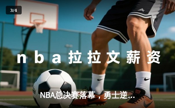 NBA总决赛落幕，勇士逆转凯尔特人夺得总冠军 - 3