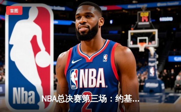 NBA总决赛第三场：约基奇三双带领掘金逆转热火，总比分2-1领先