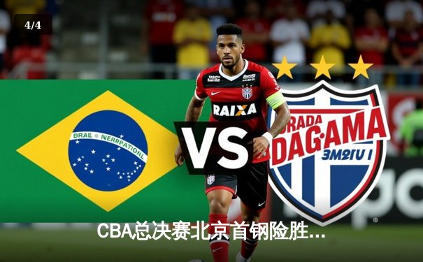 CBA总决赛北京首钢险胜广东宏远，翟晓川关键三分锁定胜局 - 4