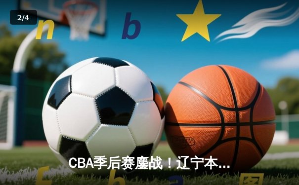 CBA季后赛鏖战！辽宁本钢加时险胜广东宏远，赵继伟砍下33分创个人新高 - 2