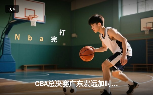 CBA总决赛广东宏远加时险胜辽宁男篮，胡明轩38分创生涯新高 - 3