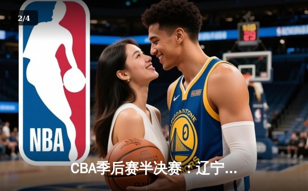 CBA季后赛半决赛：辽宁本钢加时险胜广东宏远，赵继伟砍下35分创生涯新高 - 2