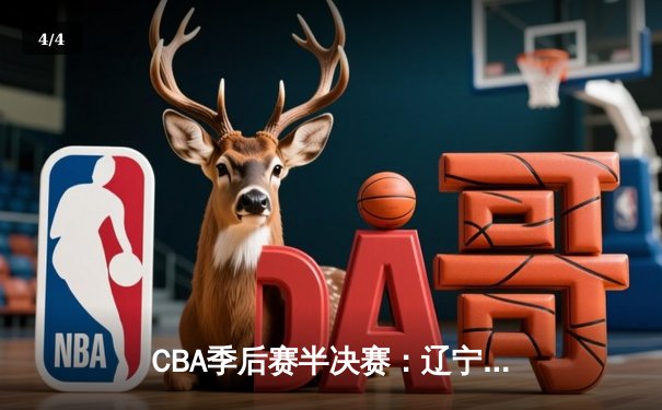 CBA季后赛半决赛：辽宁本钢加时险胜广东宏远，赵继伟砍下35分创生涯新高 - 4