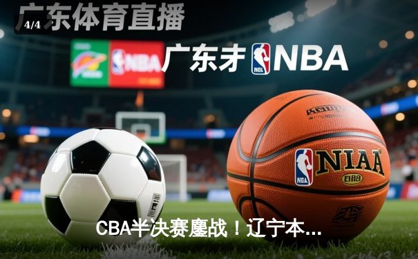 CBA半决赛鏖战！辽宁本钢加时逆转广东宏远，赵继伟砍下33分创生涯新高 - 4