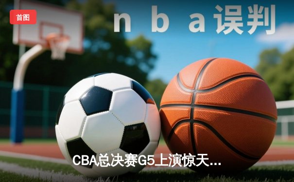 CBA总决赛G5上演惊天逆转 辽宁本钢加时险胜浙江广厦夺赛点