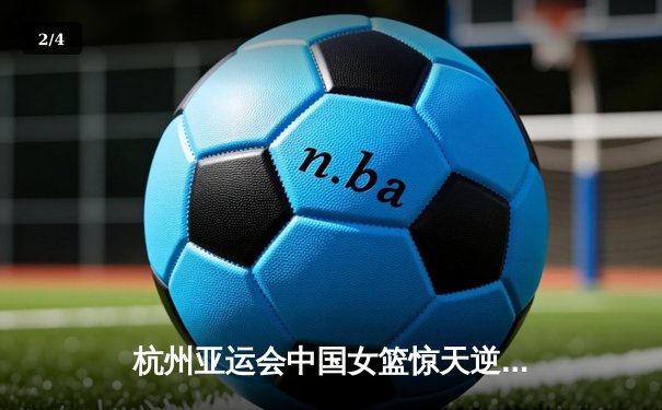杭州亚运会中国女篮惊天逆转日本队 成功卫冕亚运冠军 - 2